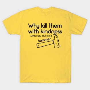 Why Kill Them With Kindness... When You Can Use A Hammer T-Shirt